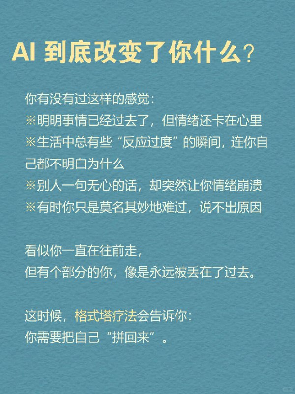 每天分享一个心理学知识｜格式塔疗法 你有没有过这样的感觉： ※明明事情已经过去了，但情绪还卡在心里※生活里总有些“反应过度”的瞬间，连你自己都不明白为什么※别人一句无心的话，却突然让你情绪崩溃※有时你只是莫名其妙地难过，说不出原因 看似你一直在往前走，但有个部分的你，像是永远被丢在了过去