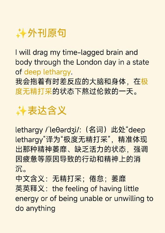 积累一个外刊地道表达——无精打采📕《Why we sleep》 ✨ 外刊原句:I will drag my time-lagged brain and body through the London day in a state of deep lethargy.我会拖着有时差反应的大脑和身体，在极度无精打采的状态下熬过伦敦的一天