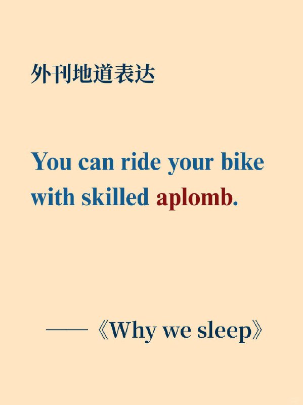 积累一个外刊高级词汇——aplomb📙Why we sleep ✨外刊原句:You can ride your bike with skilled aplomb.你能泰然自若且娴熟地骑自行车