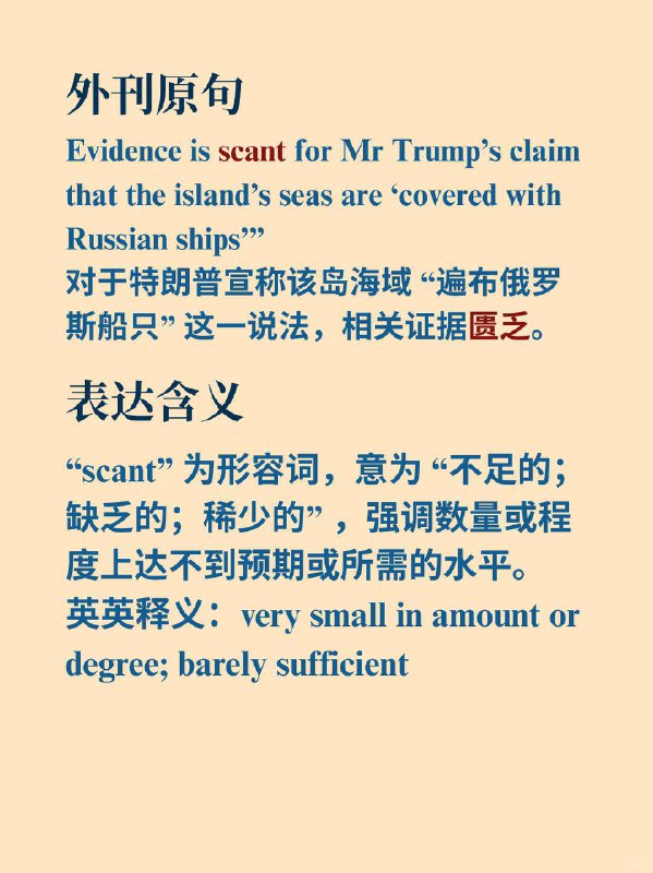 外刊高级词汇 | 缺少，匮乏《经济学人》  外刊原句: “Evidence is scant for Mr Trump’s claim that the island’s seas are ‘covered with Russian ships’”对于特朗普宣称该岛海域 “遍布俄罗斯船只” 这一说法，相关证据匮乏