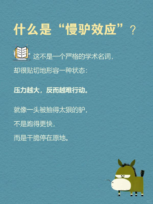 每天一个心理学知识｜慢驴效应 你有没有这种时刻？ 工作堆成山 📂，却只想瘫在沙发上；计划列得满满当当 📝，最后却只动了动手指刷手机；凌晨2点盯着屏幕 🌙，心里焦虑得不行，身体却像被封印一样…… 我们总以为是自己太“懒” ，但心理学说：你不是懒，是“启动机制”卡住了 