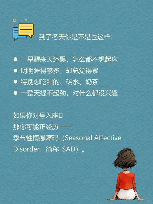 每天分享一个心理学知识|季节性情感障碍到了冬天你是不是也这样：一早醒来天还黑，怎么都不想起床明明睡得够多，却总觉得累特别想吃甜的、碳水、奶茶一整天提不起劲，对什么都没兴趣如果你对号入座那你可能正经历——中 季节性情感障碍（Seasonal Affective Disorder，简称SAD) .