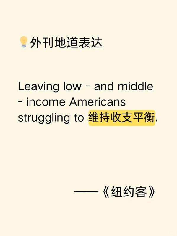 积累一个外刊地道表达——维持收支平衡《纽约客》✨ 外刊原句:Leaving low - and middle - income Americans struggling to （make ends meet）.这使得美国中低收入人群艰难地维持收支平衡