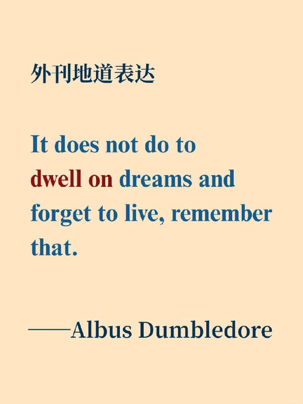跟着邓布利多教授学习英语表达-dwell on📙 哈利·波特与魔法石 (Harry Potter and the Philosopher's Stone) ✨ 原句与翻译It does not do to dwell on dreams and forget to live, remember that.沉溺于虚幻的梦想，而忘记现实的生活，这是毫无益处的，千万记住