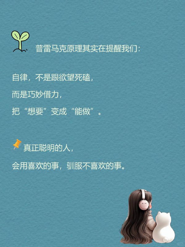 每天分享一个心理学知识|普雷马克原理你是否也曾这样和自己谈判？"写完这个报告，就奖励自己一集热播剧""健完身，就可以喝那杯想念已久的奶茶""背完这50个单词，就能玩一局最喜欢的游戏"这种“用喜欢的事情，奖励不喜欢的事情”的做法，在心理学里有一个名字—普雷马克原理（Premack Principle).每天分享一个心理学知识|普雷马克原理你是否也曾这样和自己谈判？"写完这个报告，就奖励自己一集热播剧""健完身，就可以喝那杯想念已久的奶茶""背完这50个单词，就能玩一局最喜欢的游戏"这种“用喜欢的事情，奖励不喜欢的事情”的做法，在心理学里有一个名字—普雷马克原理（Premack Principle).