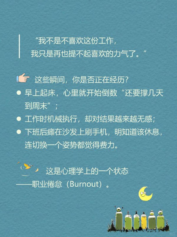 每天分享一个心理学知识|职业倦怠这些瞬间，你是否正在经历？早上起床，心里就开始倒数“还要撑几天到周末”；工作时机械执行，却对结果越来越无感；下班后瘫在沙发上刷手机，明知道该休息，连切换一个姿势都觉得费力