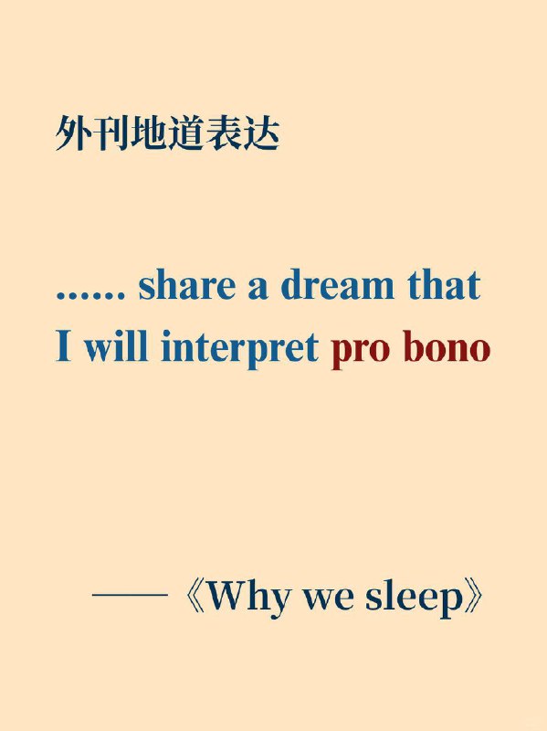 积累一个外刊地道表达——pro bono《Why We Sleep》  外刊原句:......share a dream that I will interpret pro bono.......分享一个梦，我将无偿为你解梦