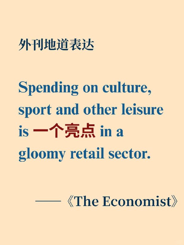 每天学习外刊表达📙《The Economist》 ✨ 外刊原句：Spending on culture, sport and other leisure is a bright spot in a gloomy retail sector.翻译：在低迷的零售行业中，文化、体育及其他休闲领域的消费是一个亮点